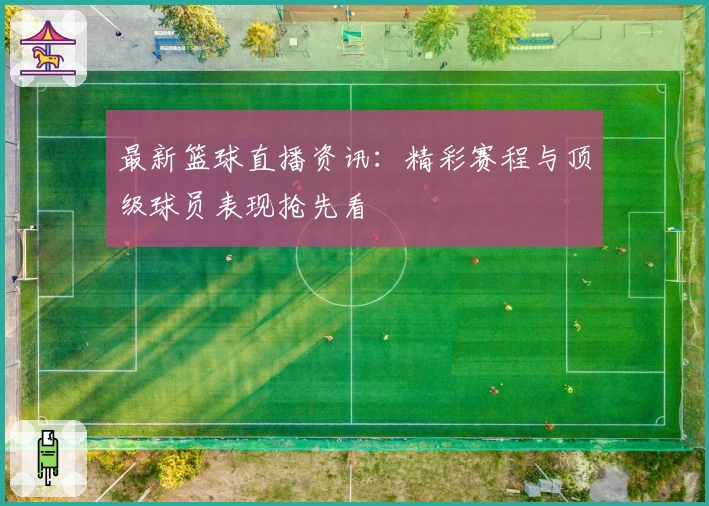 最新篮球直播资讯：精彩赛程与顶级球员表现抢先看