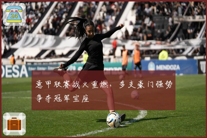 意甲联赛战火重燃，多支豪门强势争夺冠军宝座