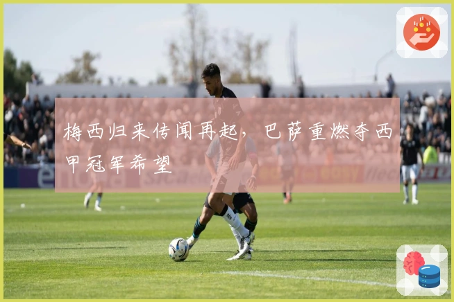 梅西归来传闻再起，巴萨重燃夺西甲冠军希望