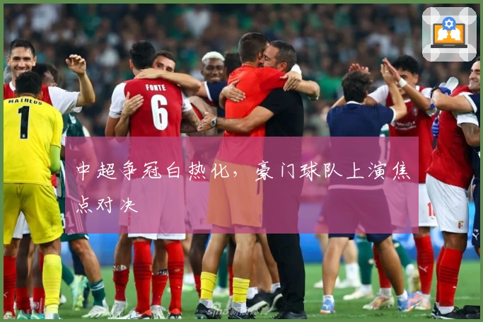 中超争冠白热化，豪门球队上演焦点对决