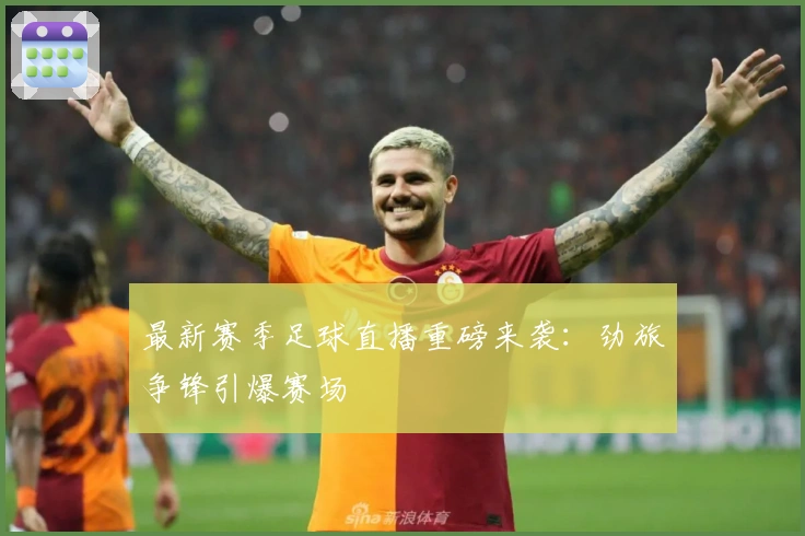 最新赛季足球直播重磅来袭：劲旅争锋引爆赛场