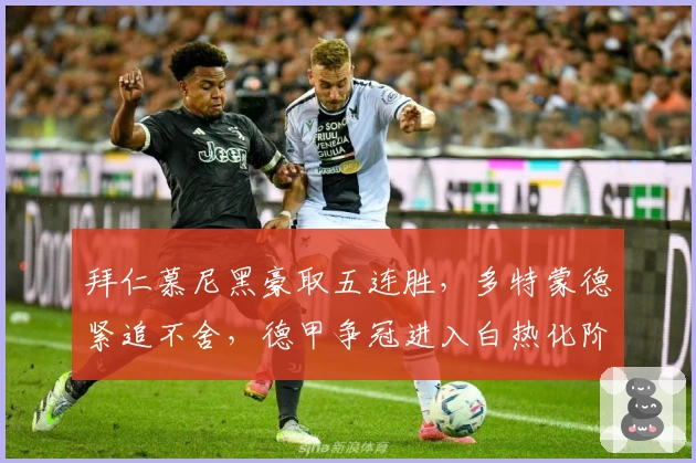 拜仁慕尼黑豪取五连胜，多特蒙德紧追不舍，德甲争冠进入白热化阶段