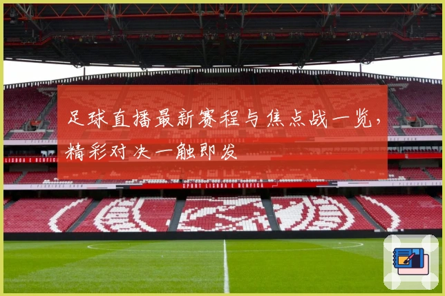 足球直播最新赛程与焦点战一览，精彩对决一触即发