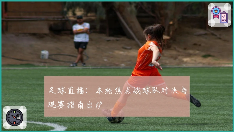 足球直播：本轮焦点战球队对决与观赛指南出炉