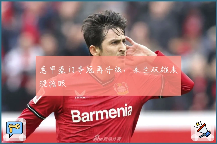 意甲豪门争冠再升级,米兰双雄表现抢眼