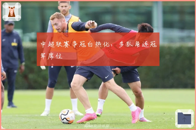 中超联赛争冠白热化，多队角逐冠军席位