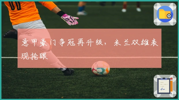 意甲豪门争冠再升级，米兰双雄表现抢眼