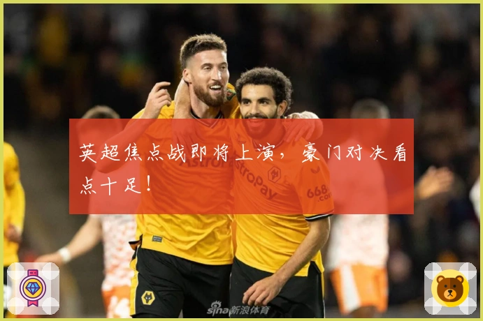 英超焦点战即将上演，豪门对决看点十足！