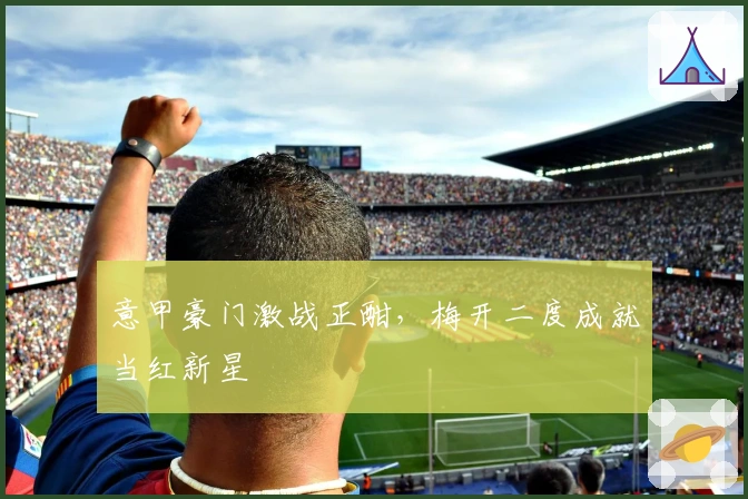 意甲豪门激战正酣,梅开二度成就当红新星