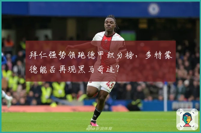 拜仁强势领跑德甲积分榜，多特蒙德能否再现黑马奇迹？